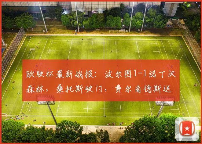 欧联杯最新战报：波尔图1-1诺丁汉森林，桑托斯破门，费尔南德斯送乌龙