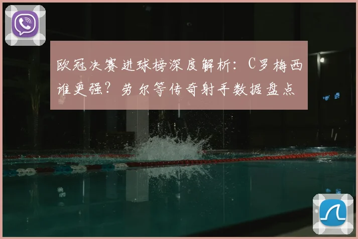 欧冠决赛进球榜深度解析：C罗梅西谁更强？劳尔等传奇射手数据盘点
