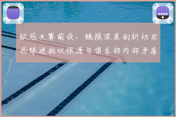 欧冠决赛前夜，镜报深度剖析切尔西球迷抗议根源与俱乐部内部矛盾