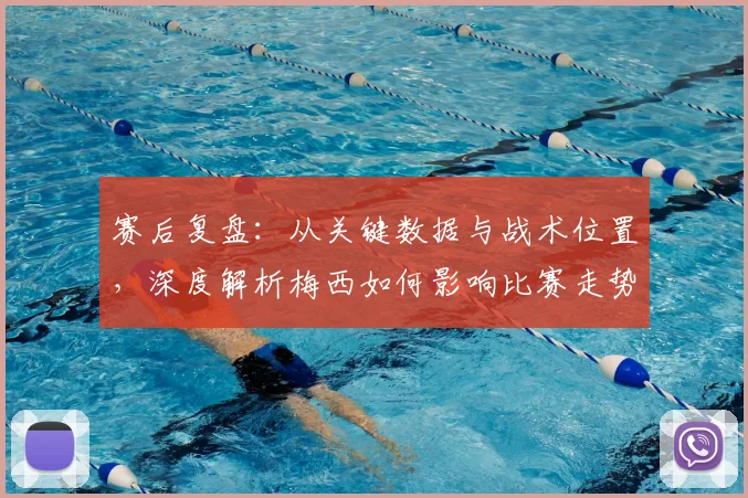 赛后复盘：从关键数据与战术位置，深度解析梅西如何影响比赛走势