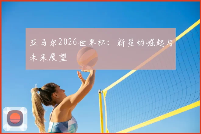 亚马尔2026世界杯：新星的崛起与未来展望