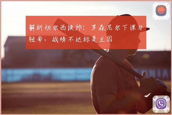 解析切尔西换帅：罗森尼尔下课非轻率，战绩不达标是主因