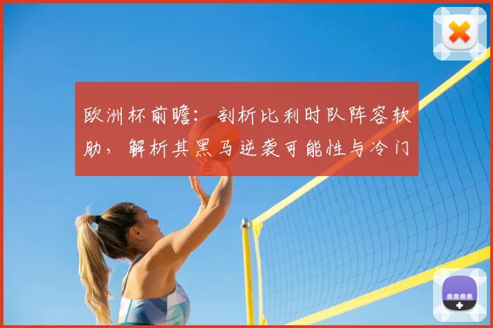 欧洲杯前瞻：剖析比利时队阵容软肋，解析其黑马逆袭可能性与冷门预测
